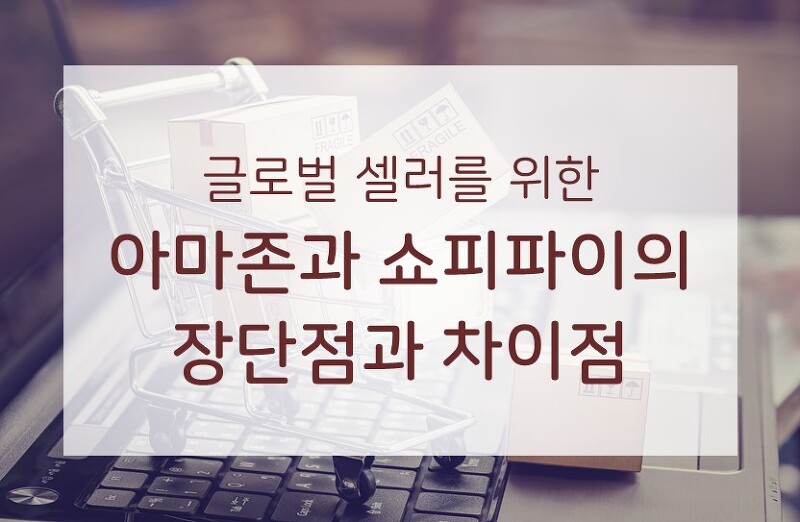 글로벌 셀러라면 알아야 할 아마존과 쇼피파이의 장단점과 차이점