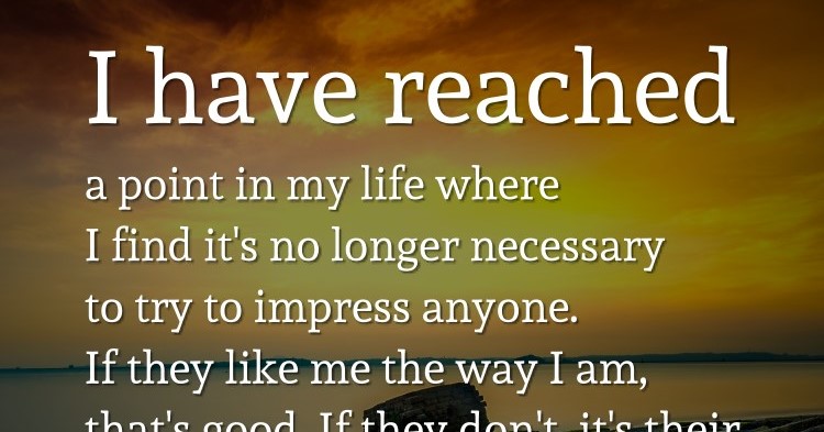 I Have Reached A Point In My Life Where I Find It'S No Longer Necessary To  Try To Impress Anyone. If They Like Me The Way I Am, That'S Good. If They